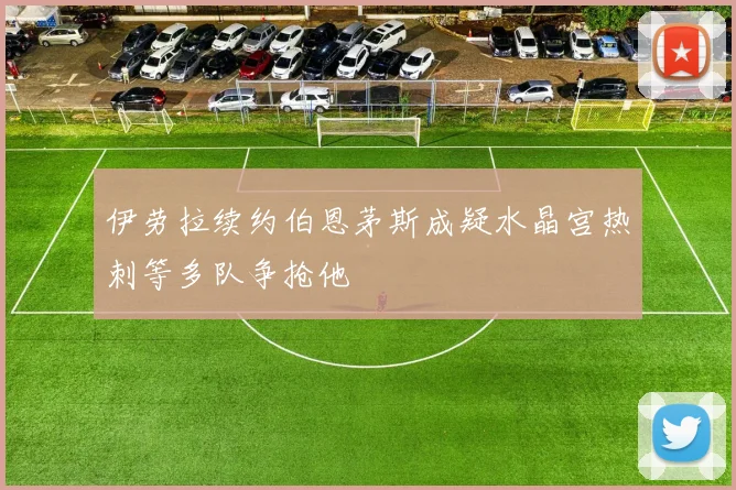 伊劳拉续约伯恩茅斯成疑水晶宫热刺等多队争抢他