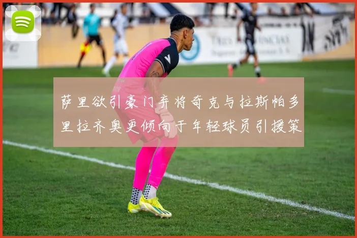萨里欲引豪门弃将奇克与拉斯帕多里拉齐奥更倾向于年轻球员引援策略