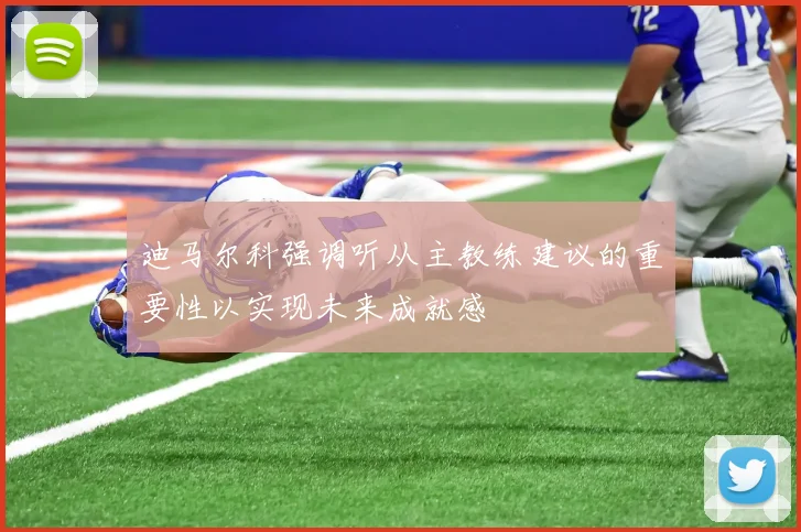 迪马尔科强调听从主教练建议的重要性以实现未来成就感