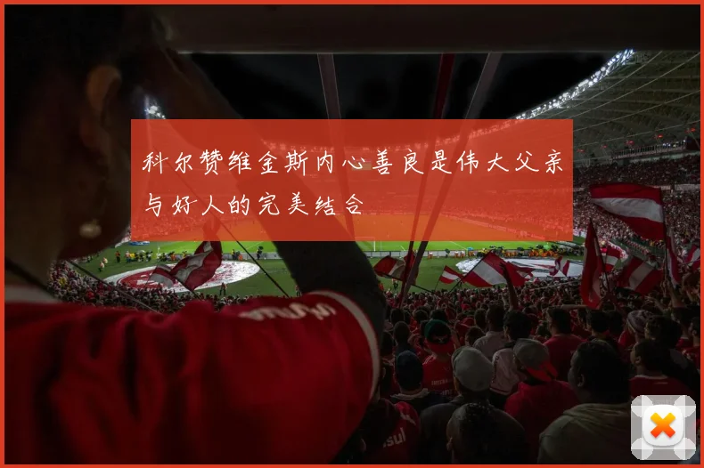 科尔赞维金斯内心善良是伟大父亲与好人的完美结合
