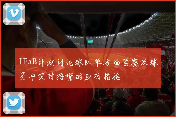 IFAB计划讨论球队单方面罢赛及球员冲突时捂嘴的应对措施