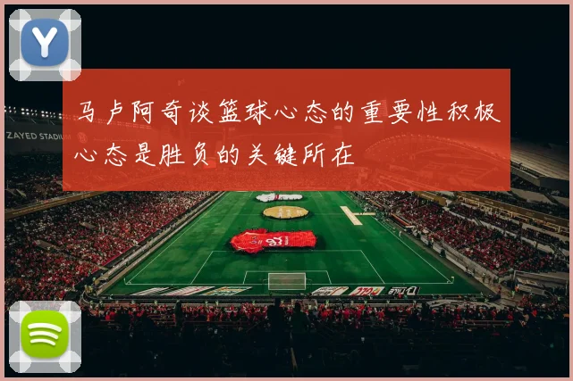 马卢阿奇谈篮球心态的重要性积极心态是胜负的关键所在