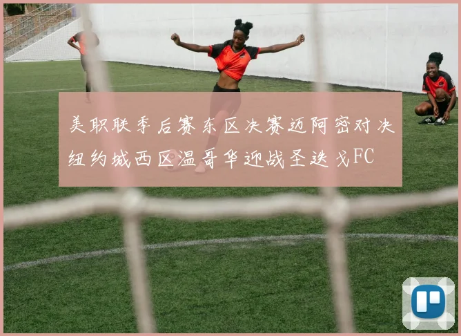 美职联季后赛东区决赛迈阿密对决纽约城西区温哥华迎战圣迭戈FC