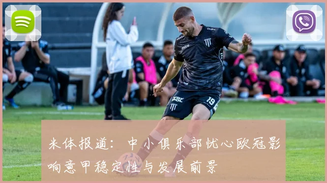 米体报道：中小俱乐部忧心欧冠影响意甲稳定性与发展前景