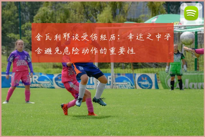 舍瓦利耶谈受伤经历：幸运之中学会避免危险动作的重要性