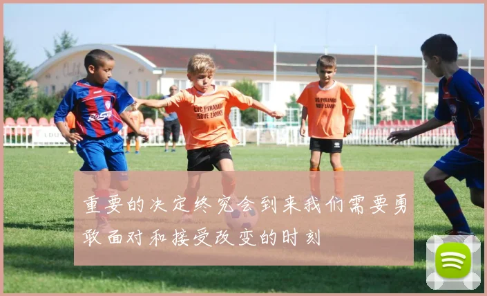 重要的决定终究会到来我们需要勇敢面对和接受改变的时刻