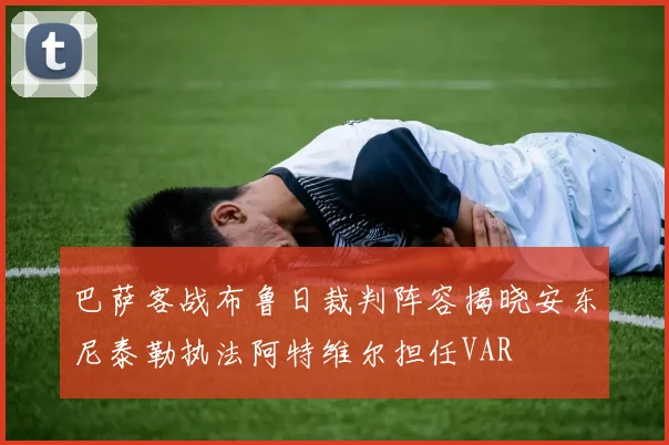 巴萨客战布鲁日裁判阵容揭晓安东尼泰勒执法阿特维尔担任VAR