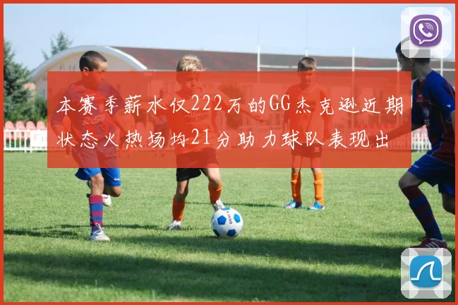 本赛季薪水仅222万的GG杰克逊近期状态火热场均21分助力球队表现出色