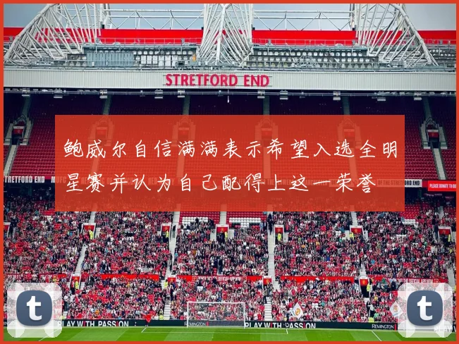 鲍威尔自信满满表示希望入选全明星赛并认为自己配得上这一荣誉