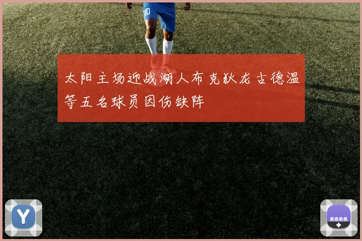 太阳主场迎战湖人布克狄龙古德温等五名球员因伤缺阵