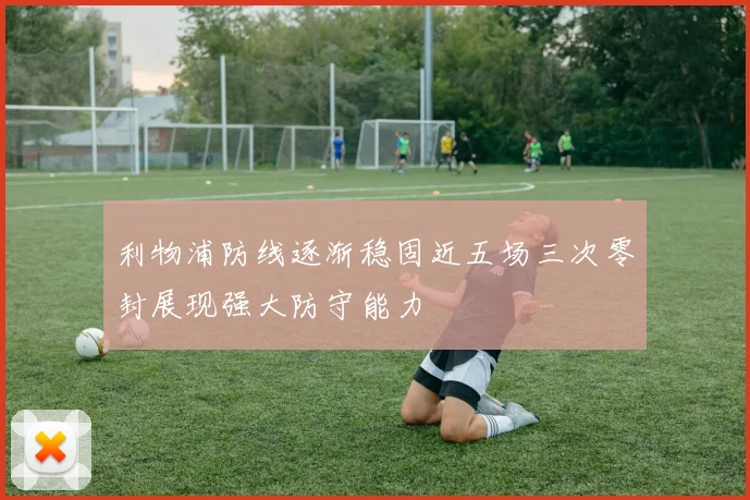 利物浦防线逐渐稳固近五场三次零封展现强大防守能力