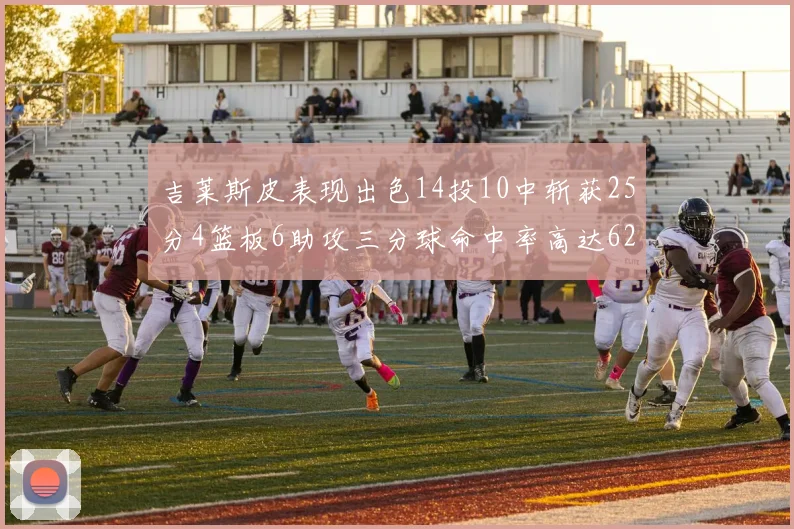 吉莱斯皮表现出色14投10中斩获25分4篮板6助攻三分球命中率高达625